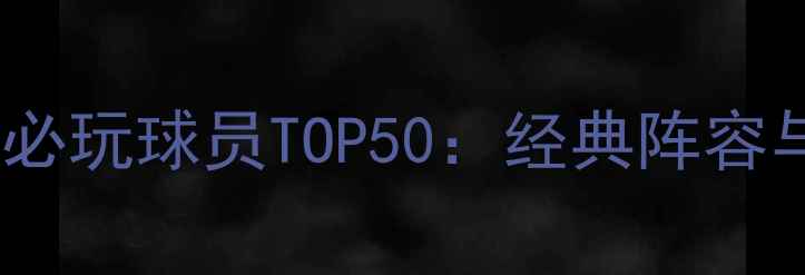 图片 2K13王朝模式必玩球员TOP50：经典阵容与数据全公开2
