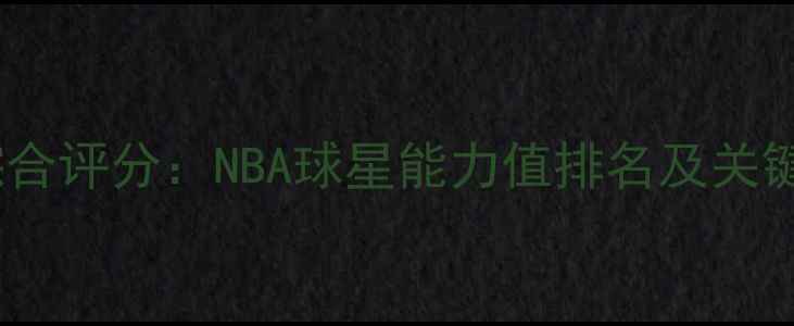 图片 2K16球员综合评分：NBA球星能力值排名及关键数据对比2