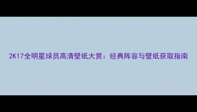 图片 2K17全明星球员高清壁纸大赏：经典阵容与壁纸获取指南