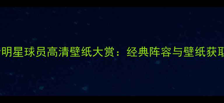 图片 2K17全明星球员高清壁纸大赏：经典阵容与壁纸获取指南1