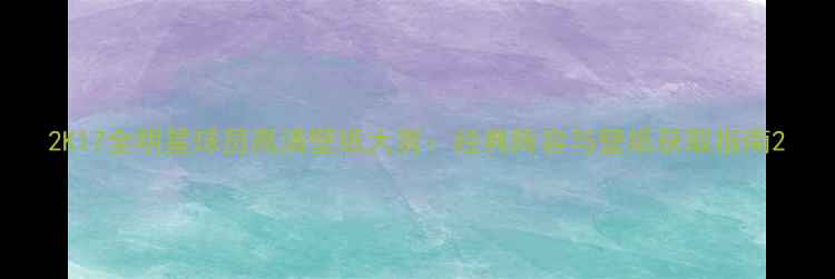 图片 2K17全明星球员高清壁纸大赏：经典阵容与壁纸获取指南2