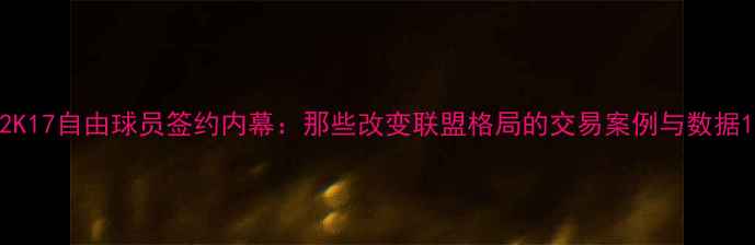 图片 2K17自由球员签约内幕：那些改变联盟格局的交易案例与数据1