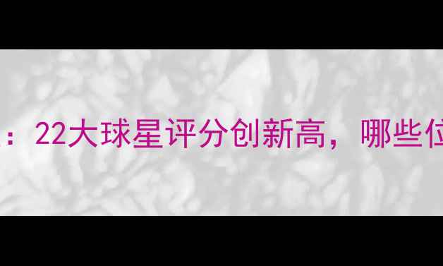 图片 2K球员能力值深度：22大球星评分创新高，哪些位置被严重低估？2