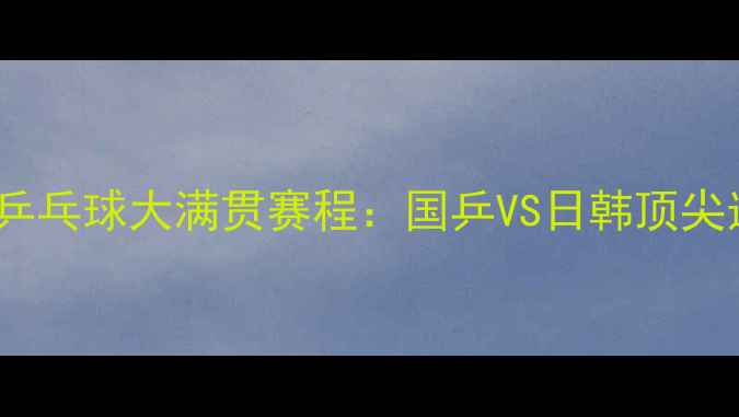 图片 2月24日国际乒乓球大满贯赛程：国乒VS日韩顶尖选手巅峰对决