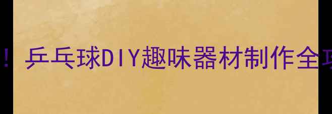 图片 300元以内零基础也能玩！乒乓球DIY趣味器材制作全攻略（附20种创意玩法）