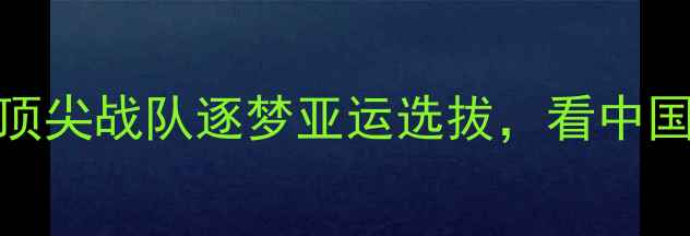 图片 300职业联赛巅峰对决：32支顶尖战队逐梦亚运选拔，看中国体育健儿如何剑指国际舞台2