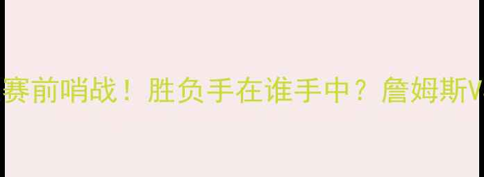 图片 307热火VS骑士：总决赛前哨战！胜负手在谁手中？詹姆斯VS巴特勒终极对决深度