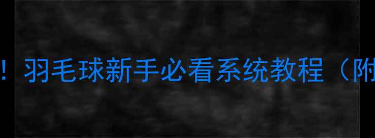 图片 30天从零基础到能打比赛！羽毛球新手必看系统教程（附赠装备清单+避坑指南）1