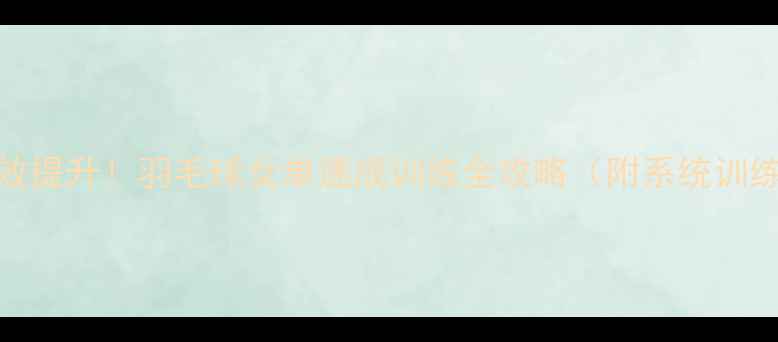 图片 30天高效提升！羽毛球女单速成训练全攻略（附系统训练计划）