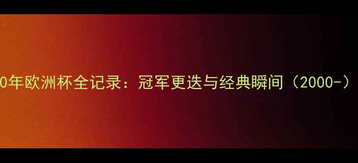 图片 30年欧洲杯全记录：冠军更迭与经典瞬间（2000-）1