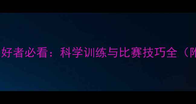 图片 33岁羽毛球爱好者必看：科学训练与比赛技巧全（附全年计划）1