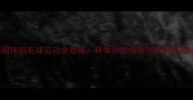 图片 35岁网球羽毛球运动全攻略：科学训练指南与损伤预防秘籍1