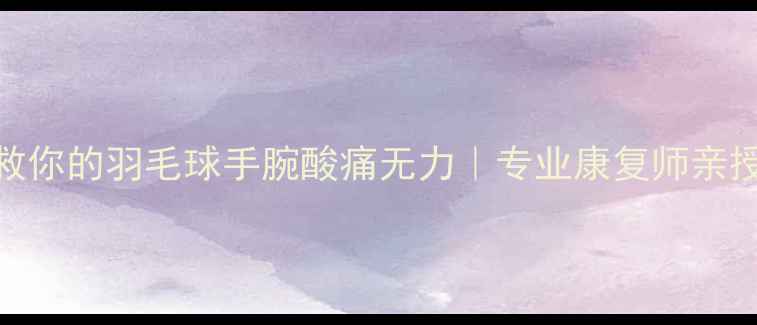 图片 3个动作拯救你的羽毛球手腕酸痛无力｜专业康复师亲授护腕指南1