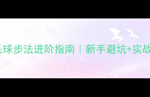 图片 3周速成！羽毛球步法进阶指南｜新手避坑+实战技巧大公开✨