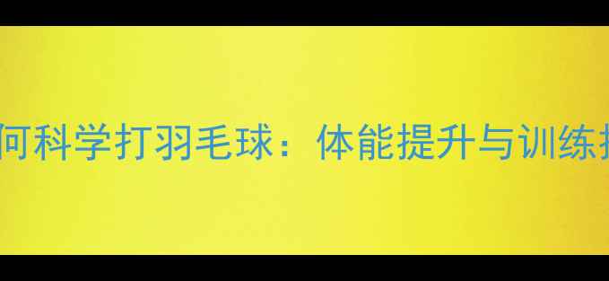 图片 40+如何科学打羽毛球：体能提升与训练技巧全