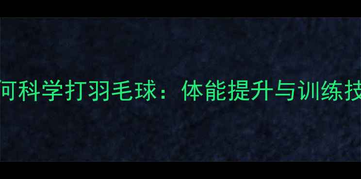 图片 40+如何科学打羽毛球：体能提升与训练技巧全1