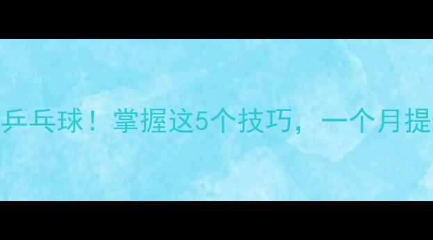 图片 40岁开始打乒乓球！掌握这5个技巧，一个月提升球技💪🏻