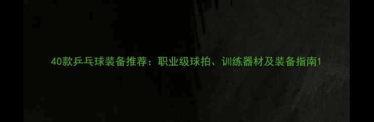 图片 40款乒乓球装备推荐：职业级球拍、训练器材及装备指南1
