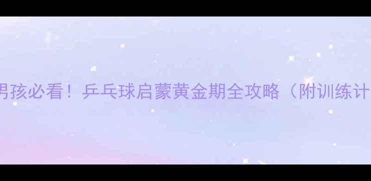 图片 5-15岁男孩必看！乒乓球启蒙黄金期全攻略（附训练计划表）1