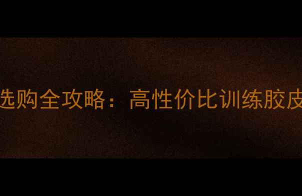 图片 50元乒乓球胶皮选购全攻略：高性价比训练胶皮推荐与使用技巧