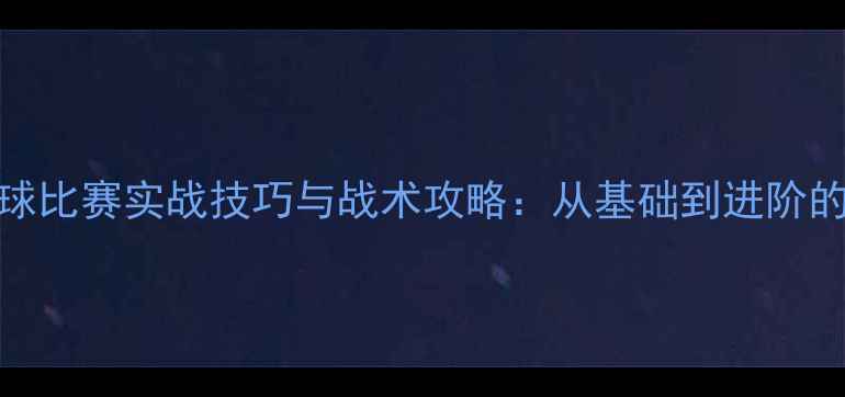 图片 5v5篮球比赛实战技巧与战术攻略：从基础到进阶的全面2