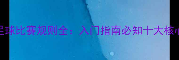 图片 5人制足球比赛规则全：入门指南必知十大核心要点2