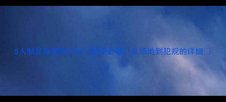 图片 5人制足球规则大全｜新手必看！从场地到犯规的详细🏆