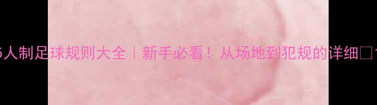 图片 5人制足球规则大全｜新手必看！从场地到犯规的详细🏆1