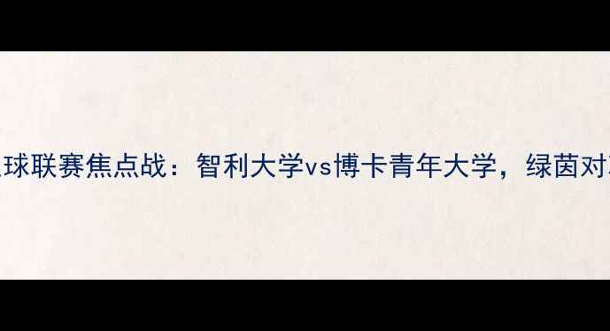 图片 5月23日南美大学足球联赛焦点战：智利大学vs博卡青年大学，绿茵对决谁将问鼎冠军？2