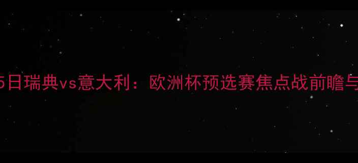 图片 6月15日瑞典vs意大利：欧洲杯预选赛焦点战前瞻与深度