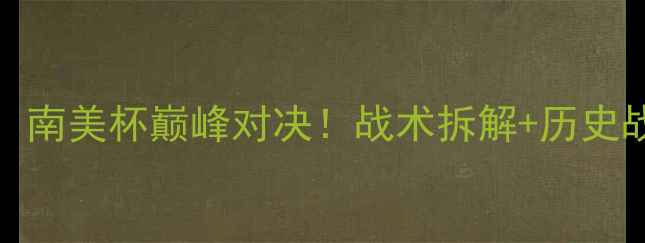 图片 810竞技vs河床深度：南美杯巅峰对决！战术拆解+历史战绩+必看观赛指南🔥
