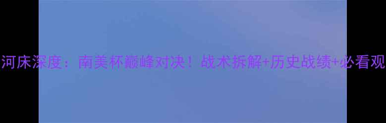 图片 810竞技vs河床深度：南美杯巅峰对决！战术拆解+历史战绩+必看观赛指南🔥1