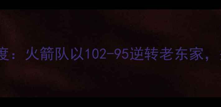 图片 825火箭比赛深度：火箭队以102-95逆转老东家，关键数据与战术