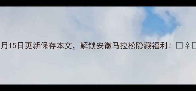 图片 8月15日更新保存本文，解锁安徽马拉松隐藏福利！🏃♀️