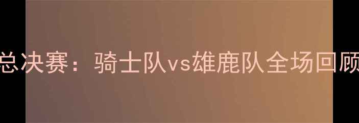 图片 8月27日NBA总决赛：骑士队vs雄鹿队全场回顾与数据分析