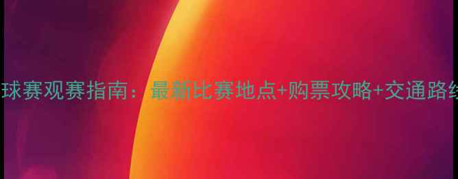 图片 8月31日足球赛观赛指南：最新比赛地点+购票攻略+交通路线全🏟️⚽