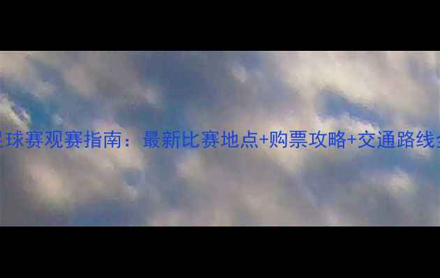 图片 8月31日足球赛观赛指南：最新比赛地点+购票攻略+交通路线全🏟️⚽2