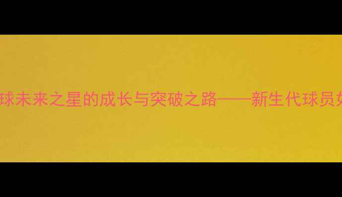 图片 95后新星唐诗：中国足球未来之星的成长与突破之路——新生代球员如何改变中国足球格局2