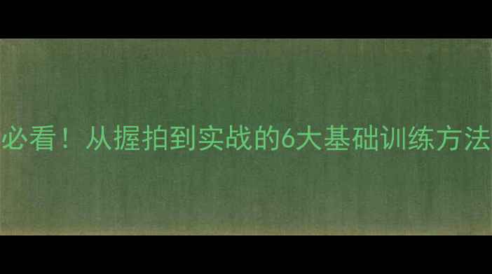 图片 9岁孩子学乒乓球必看！从握拍到实战的6大基础训练方法（附装备指南）1