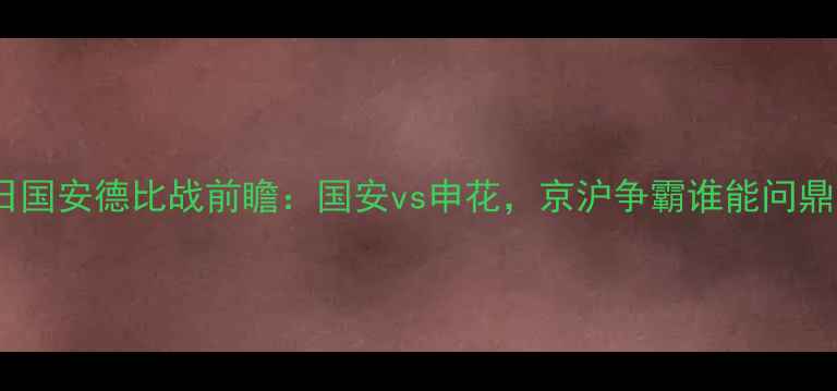 图片 9月22日国安德比战前瞻：国安vs申花，京沪争霸谁能问鼎中超？