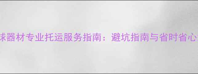 图片 ABS乒乓球器材专业托运服务指南：避坑指南与省时省心解决方案