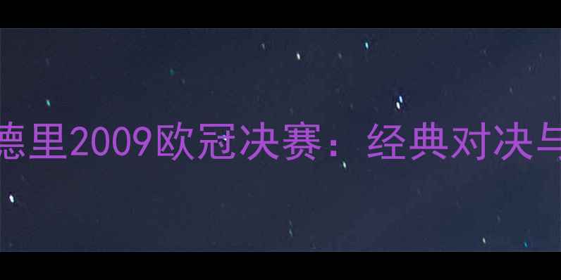 图片 AC米兰VS皇家马德里2009欧冠决赛：经典对决与巅峰之战全回顾