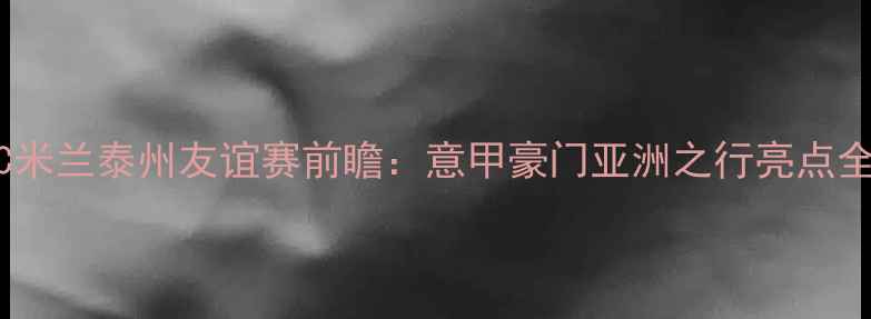 图片 AC米兰泰州友谊赛前瞻：意甲豪门亚洲之行亮点全2