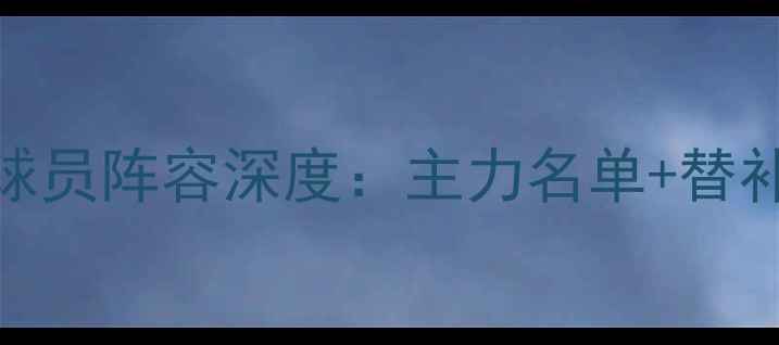 图片 AC米兰赛季球员阵容深度：主力名单+替补席实力盘点
