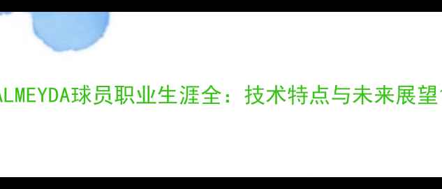 图片 ALMEYDA球员职业生涯全：技术特点与未来展望1