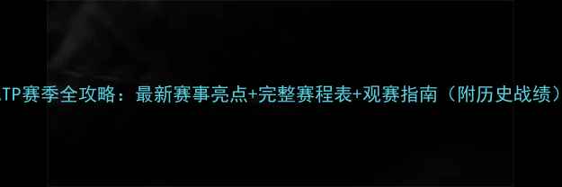 图片 ATP赛季全攻略：最新赛事亮点+完整赛程表+观赛指南（附历史战绩）