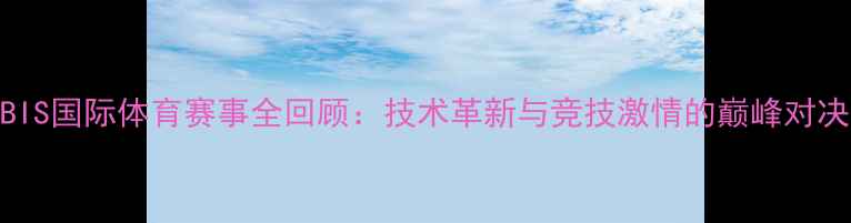 图片 BIS国际体育赛事全回顾：技术革新与竞技激情的巅峰对决
