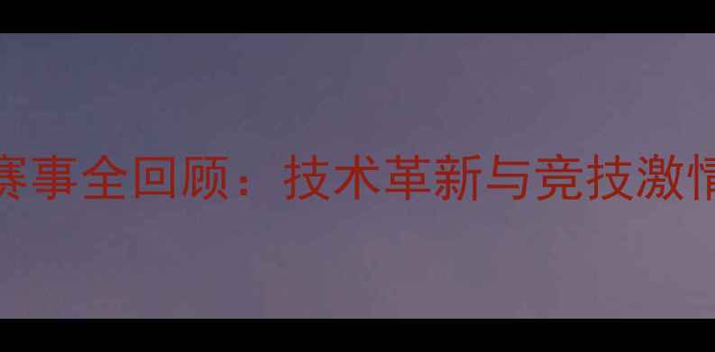 图片 BIS国际体育赛事全回顾：技术革新与竞技激情的巅峰对决2
