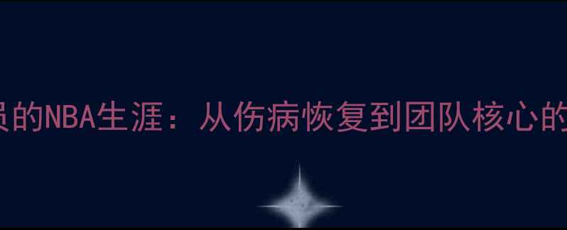 图片 Batov球员的NBA生涯：从伤病恢复到团队核心的逆袭之路
