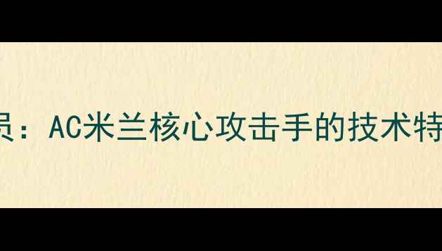 图片 Battaglia球员：AC米兰核心攻击手的技术特点与战术价值
